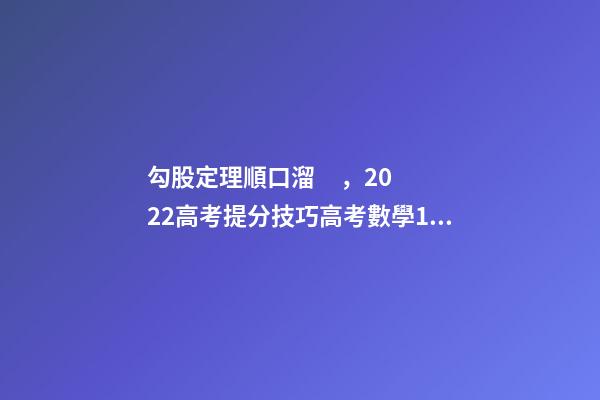 勾股定理順口溜，2022高考提分技巧高考數學19種答題方法及解題思想整理
